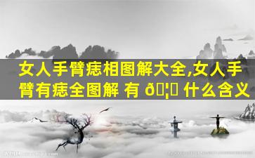 女人手臂痣相图解大全,女人手臂有痣全图解 有 🦄 什么含义